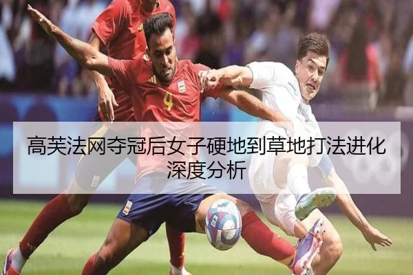 高芙法网夺冠后女子硬地到草地打法进化深度分析